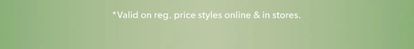 *Valid on reg. price styles online & in stores.
