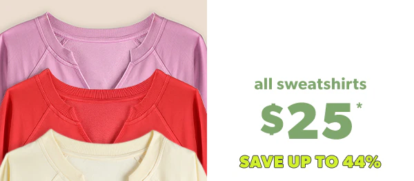 All sweatshirts $25*. Save up to 44%.