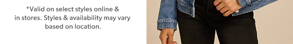 *Valid on select styles online & in stores. Styles & availability may vary based on location.