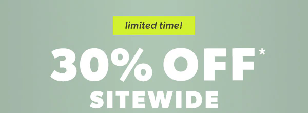 Limited time. 30% off* sitewide.