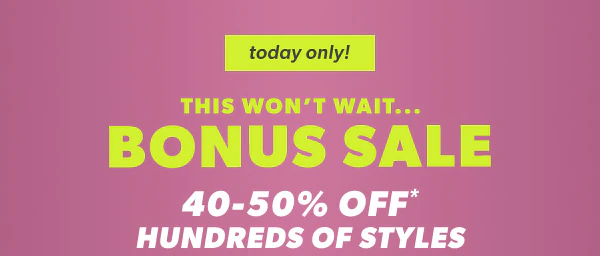 Today only! This won't wait...Bonus sale. 40-50% off* hundreds of styles.