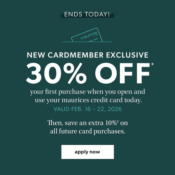 Ends today. New cardmember exclusive. 30% off* your first purchase when you open and use your maurices credit card. Valid Feb. 16-22, 2026. Then, save an extra 10%¹ on all future card purchases. Apply now.