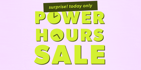 Surprise! Today only. Power hours sale.
