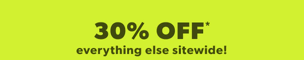 30% off* everything else sitewide!