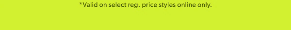 *Valid on select reg. price styles online only.
