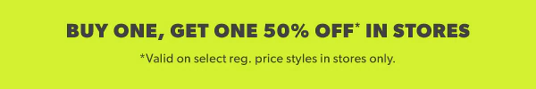 Buy one, get one 50% off* in stores. *Valid on select reg. price styles in stores only.