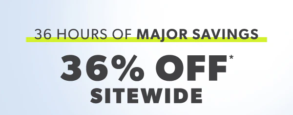 36 hours of major savings. 36% off* sitewide.