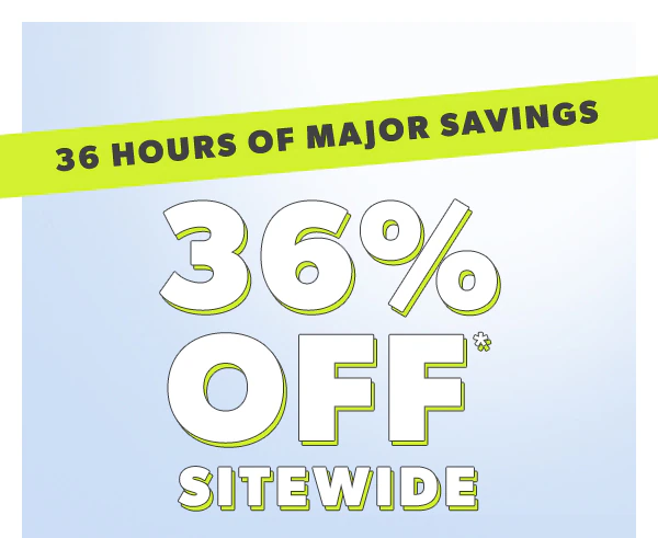 36 hours of major savings. 36% off* sitewide.