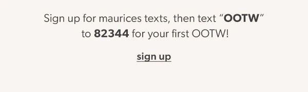 Sign up for maurices texts, then text “OOTW” to 82344 for your first OOTW! Sign up.
