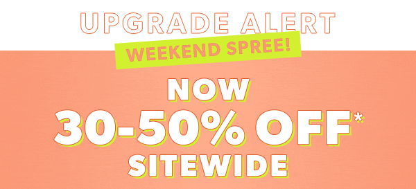 Update alert. Weekend spree! Now 30-50% off* sitewide.