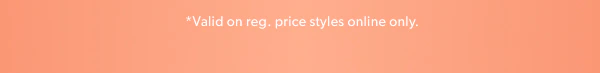 *Valid on reg. price styles online only.
