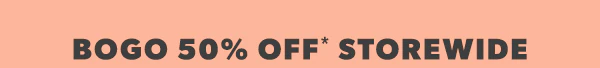 Bogo 50% off* storewide.