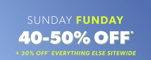 Sunday Funday. 40-50% off* + 30% off* everything else sitewide.