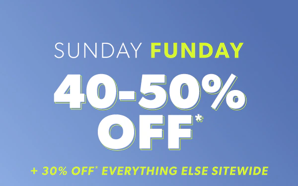 Sunday Funday. 40-50% off* + 30% off* everything else sitewide.