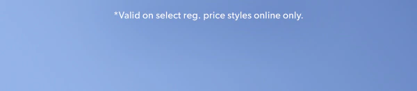 *Valid on select reg. price styles online only.