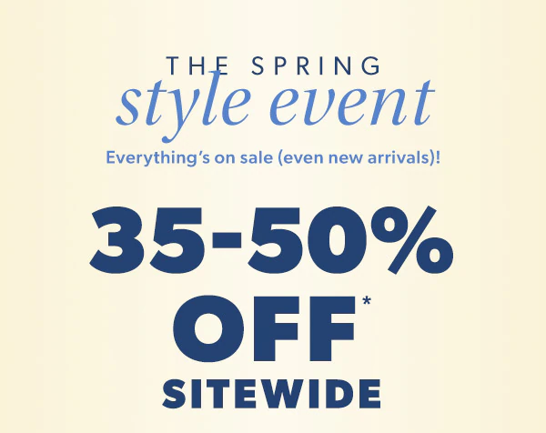 The spring style event. Everything’s on sale (even new arrivals)! 35-50% off* sitewide.