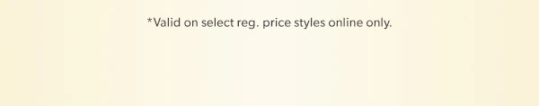 *Valid on select reg. price styles online only.