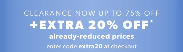 Clearance now up to 75% off + extra 20% off* already-reduced prices. Enter code extra20 at checkout.