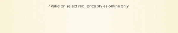 *Valid on select reg. price styles online only.