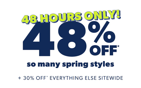 48 hours only. 48% off* so many spring styles + 30% off* everything else sitewide.
