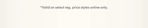 *Valid on select reg. price styles online only.
