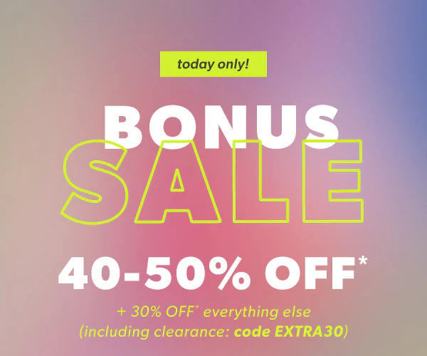 Today only! Bonus sale. 40-50% off* + 30% off* everything else (including clearance: code EXTRA30)