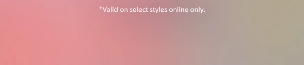 *Valid on select styles online only.