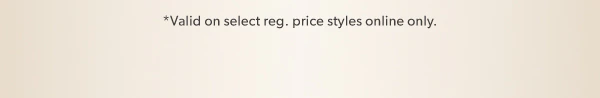 *Valid on select reg. price styles online only.