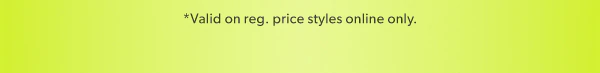 *Valid on reg. price styles online only.