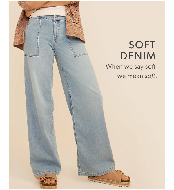 Soft denim. When we say soft —we mean soft. 