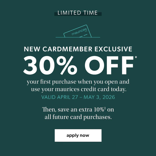 Limited time. New cardmember exclusive. 30% off* your first purchase when you open and use your maurices credit card today. Valid April 27 - May 3, 2026. Then, save an extra 10%¹ on all future card purchases. Apply now.
