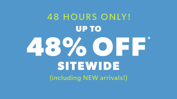 48 hours only! Up to 48% off* sitewide (including NEW arrivals!)