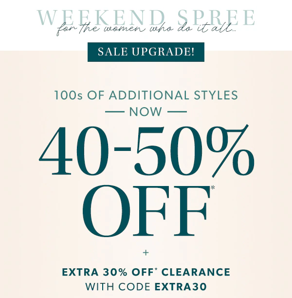 Weekend spree for the women who do it all...Sale upgrade. 100s of additional styles now 40-50% off* + extra 30% off* clearance with code EXTRA30.