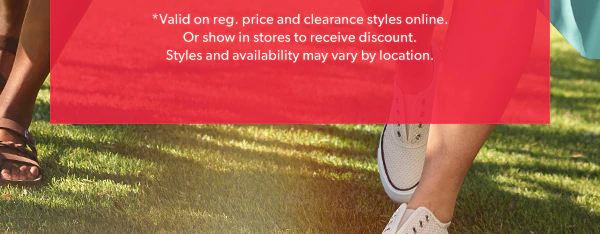 *Valid on reg. price and clearance styles online. Or show in stores to receive discount. Styles and availability may vary by location.
