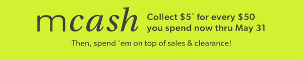 mCash. Collect $5* for every $50 you spend now thru May 31. Then, spend 'em on top of sales & clearance!