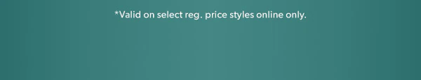 *Valid on select reg. price styles online only.