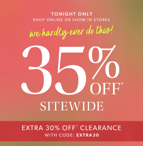 Tonight only. Shop online or show in stores. We hardly ever do this! 35% off* sitewide. Extra 30% off* clearance with code: EXTRA30.