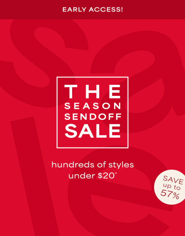 Early access! The season sendoff sale. Hundreds of styles under $20*. Save up to 57%.