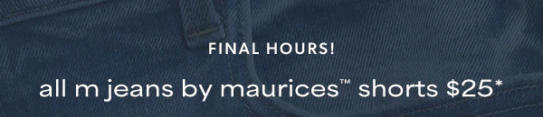 Final hours! All m jeans by maurices™ shorts $25*.