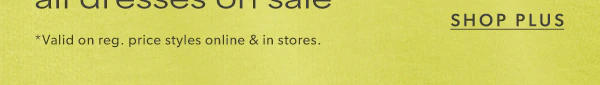 Shop plus. *Valid on reg. price styles online & in stores.