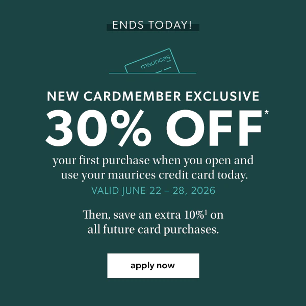 Ends today! New cardmember exclusive. 30% off* your first purchase when you open and use your maurices credit card today. Valid June 22-28, 2026. Then, save an extra 10%¹ on all future card purchases. Apply now.