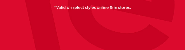 *Valid on select styles online & in stores.