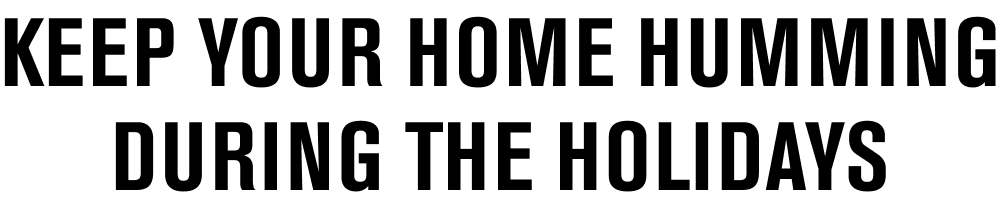 Keep your home humming during the holidays