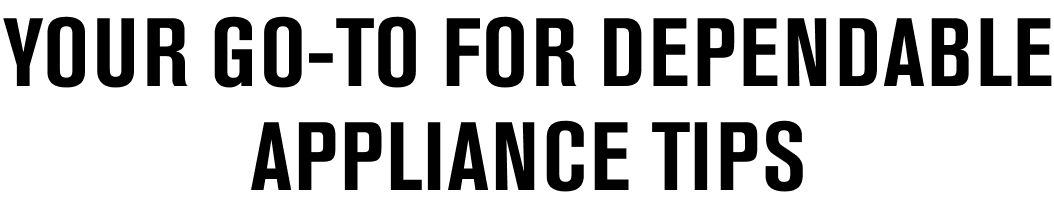 Your go-to for dependable appliance tips