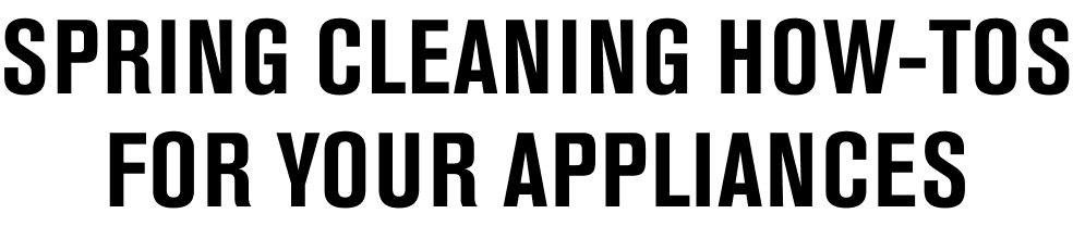 Spring cleaning how-tos for your appliances