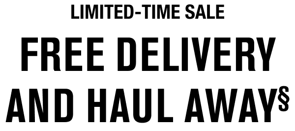 LIMITED-TIME SALE - FREE DELIVERY AND HAUL AWAY