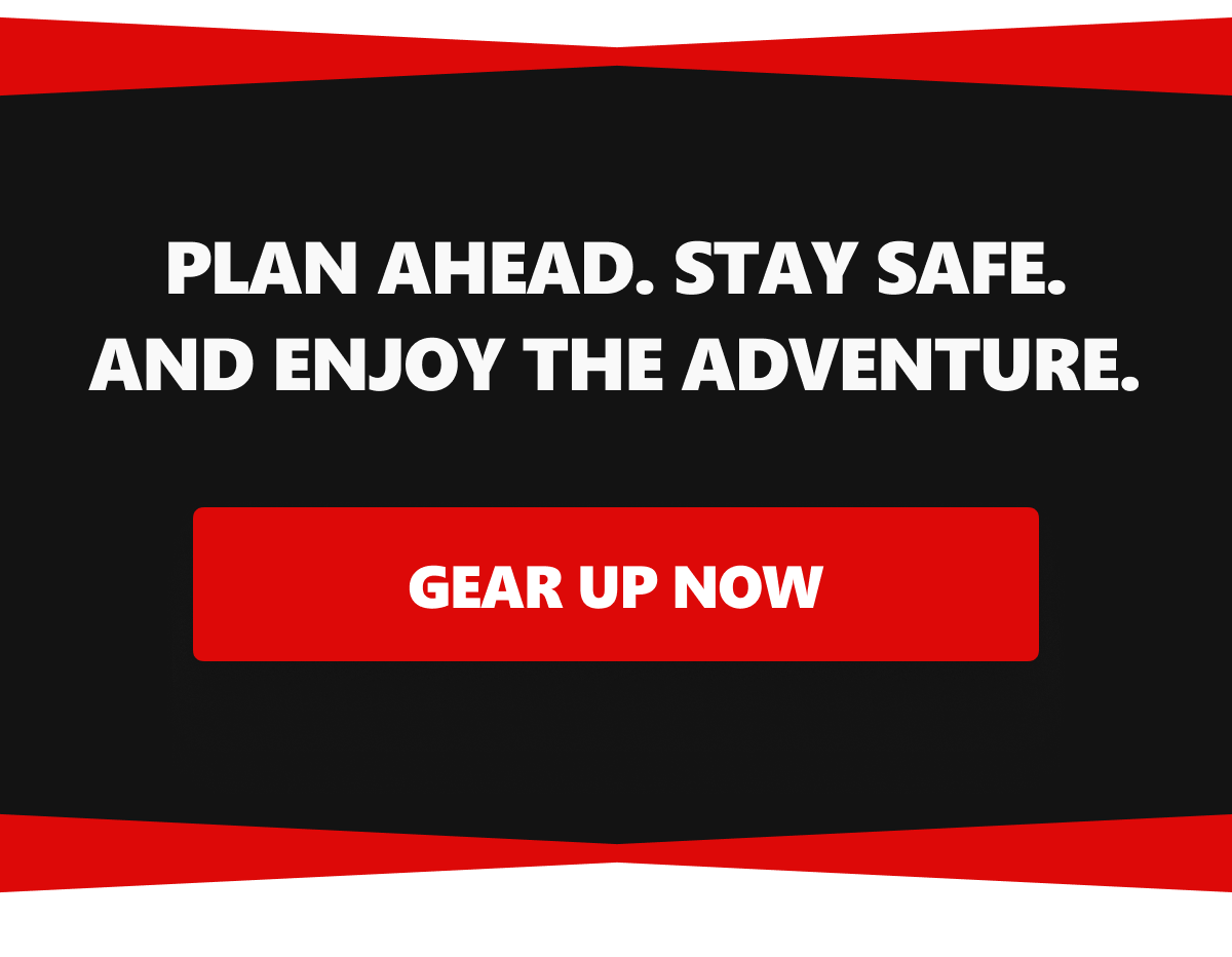 PLAN AHEAD. STAY SAFE. AND ENJOY THE ADVENTURE