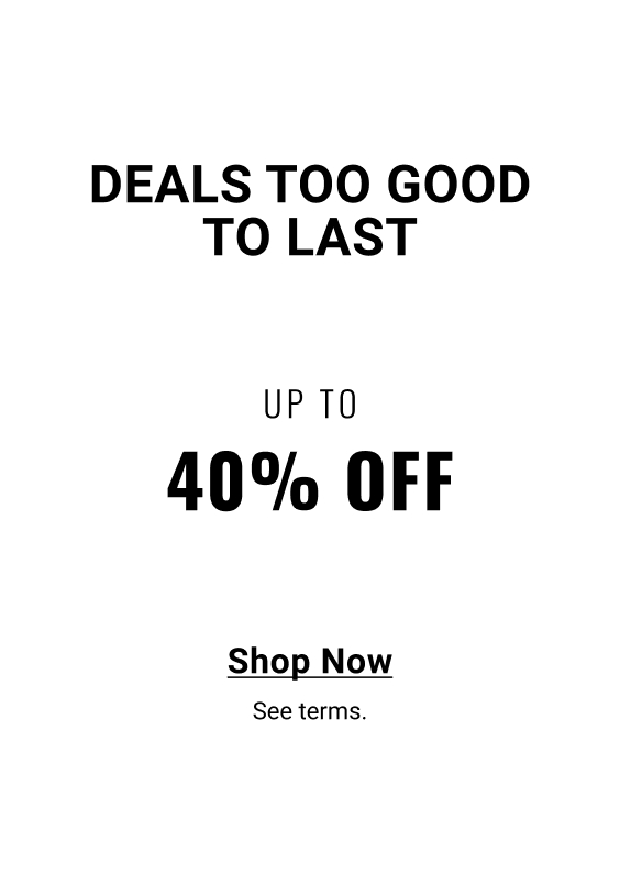 Deals too good to last Up to 40% Off Shop Now