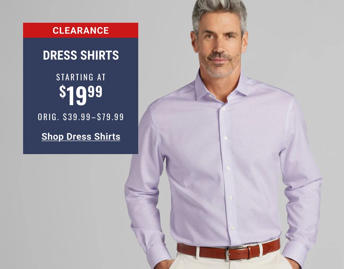 CLEARANCE DRESS SHIRTS STARTING AT $19.99 ORIG. $39.99–$79.99 SHOP DRESS SHIRTS SEE TERMS.