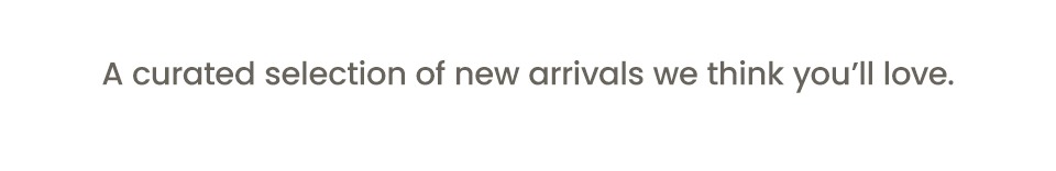 A curated selection of new arrivals we think you'll love.